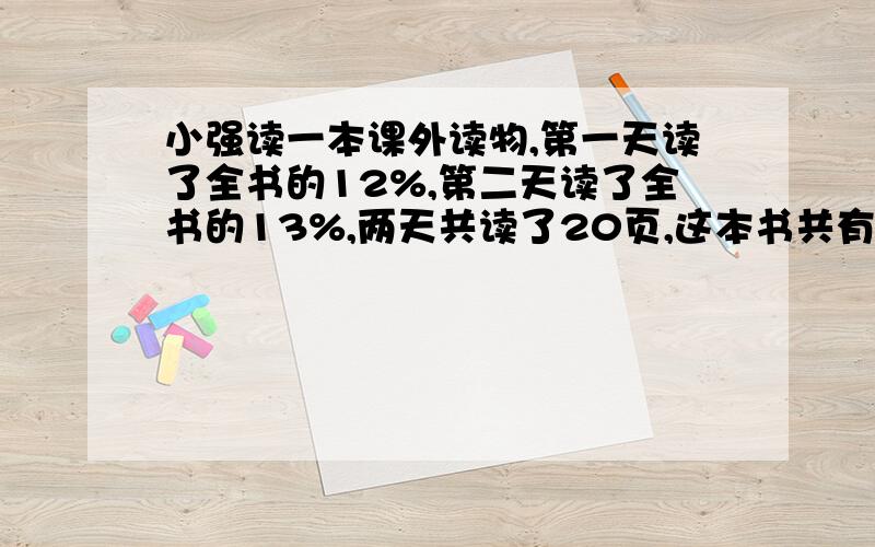 小强读一本课外读物,第一天读了全书的12%,第二天读了全书的13%,两天共读了20页,这本书共有多少页?