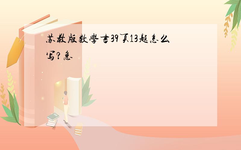 苏教版数学书39页13题怎么写?急