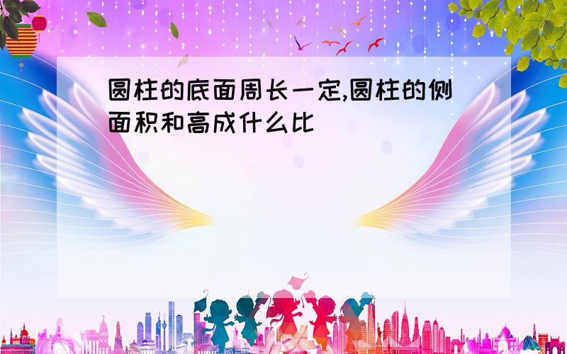 圆柱的底面周长一定,圆柱的侧面积和高成什么比