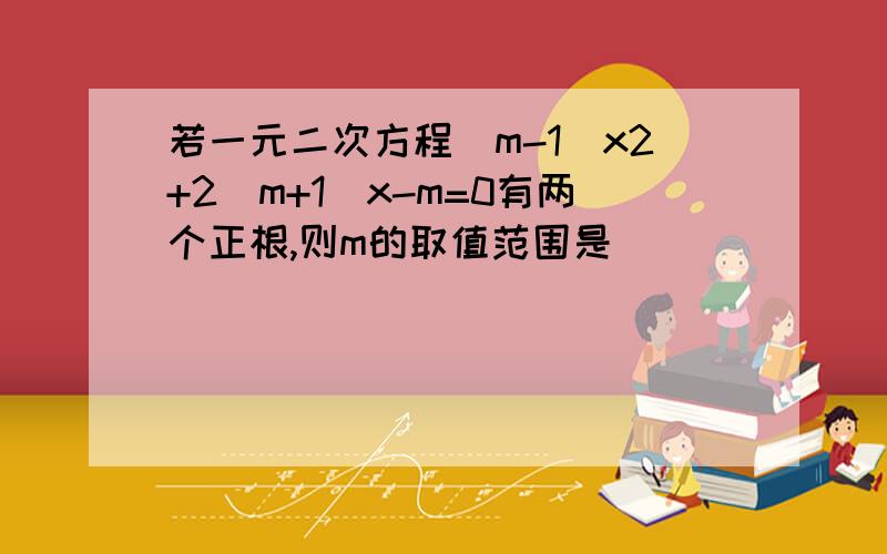 若一元二次方程(m-1)x2+2(m+1)x-m=0有两个正根,则m的取值范围是