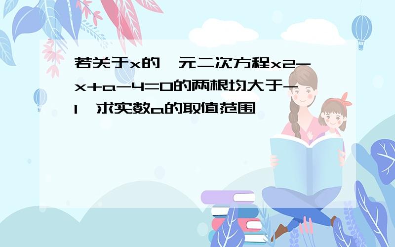 若关于x的一元二次方程x2-x+a-4=0的两根均大于-1,求实数a的取值范围