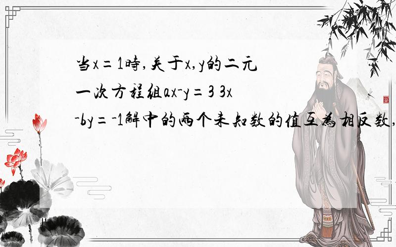 当x=1时,关于x,y的二元一次方程组ax-y=3 3x-by=-1解中的两个未知数的值互为相反数,求a,b的值.%>_