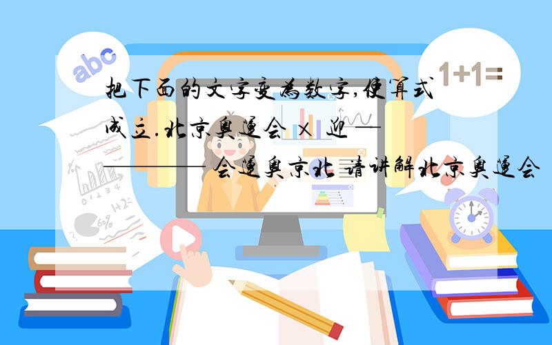 把下面的文字变为数字,使算式成立.北京奥运会 × 迎 ————— 会运奥京北 请讲解北京奥运会 × 迎 = 会运奥京北