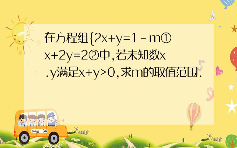 在方程组{2x+y=1-m①x+2y=2②中,若未知数x.y满足x+y>0,求m的取值范围.