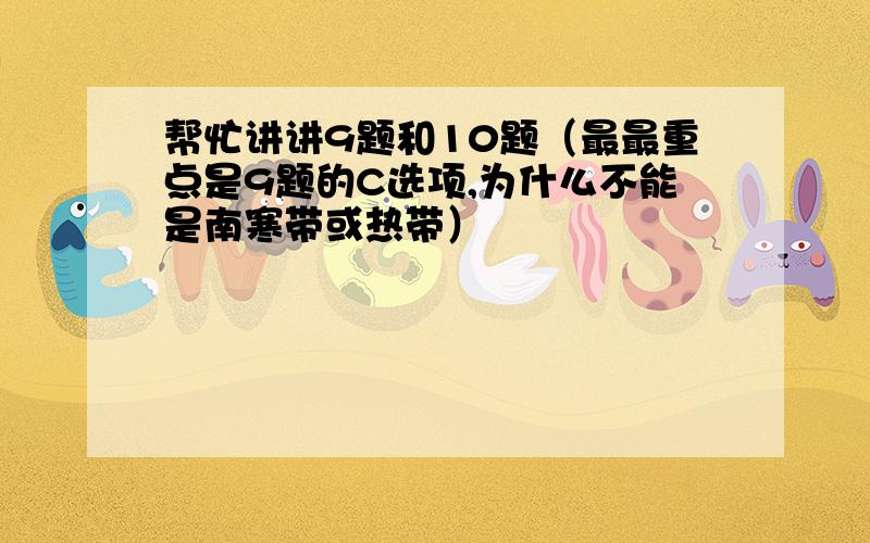 帮忙讲讲9题和10题（最最重点是9题的C选项,为什么不能是南寒带或热带）