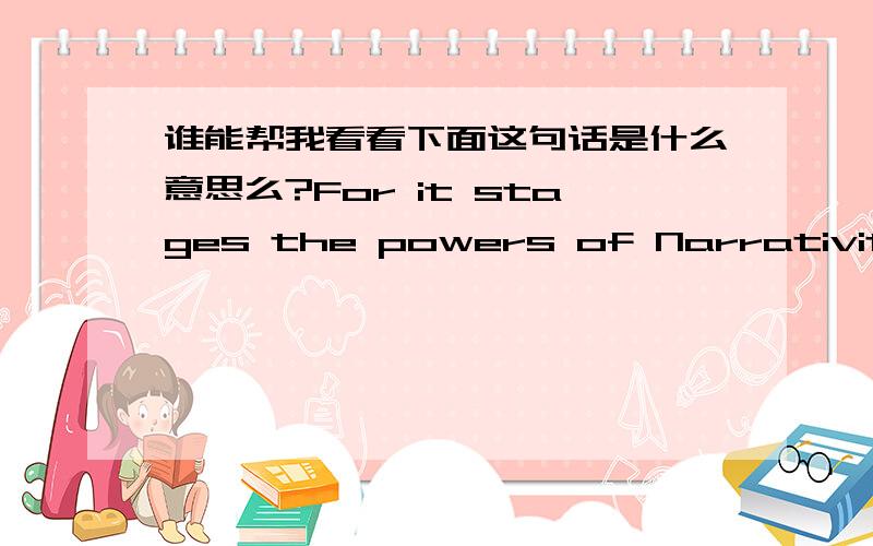 谁能帮我看看下面这句话是什么意思么?For it stages the powers of Narrativity in its natural state,before art intervenes to tame it.This is why we accept the way that characters change mood,morality,and psychology from one moment to the