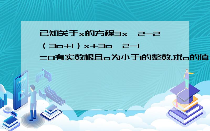 已知关于x的方程3x^2-2（3a+1）x+3a^2-1=0有实数根且a为小于1的整数.求a的值