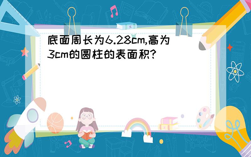 底面周长为6.28cm,高为3cm的圆柱的表面积?