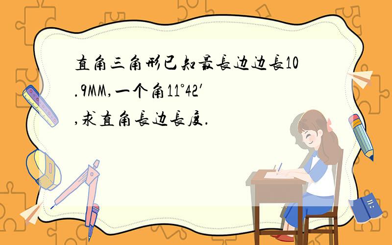 直角三角形已知最长边边长10.9MM,一个角11°42′,求直角长边长度.