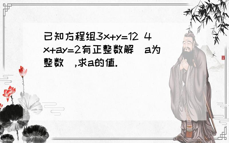 已知方程组3x+y=12 4x+ay=2有正整数解（a为整数）,求a的值.