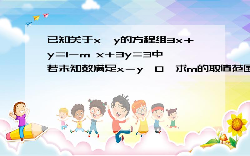 已知关于x,y的方程组3x＋y＝1－m x＋3y＝3中,若未知数满足x－y＞0,求m的取值范围