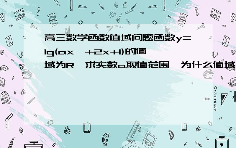 高三数学函数值域问题函数y=lg(ax^+2x+1)的值域为R,求实数a取值范围,为什么值域为R,ax^+2x+1可以取一切正数