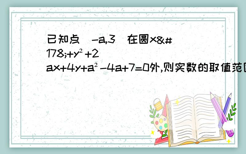 已知点(-a,3)在圆x²+y²+2ax+4y+a²-4a+7=0外,则实数的取值范围为