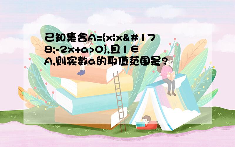 已知集合A={x|x²-2x+a>0},且1∈A,则实数a的取值范围是?