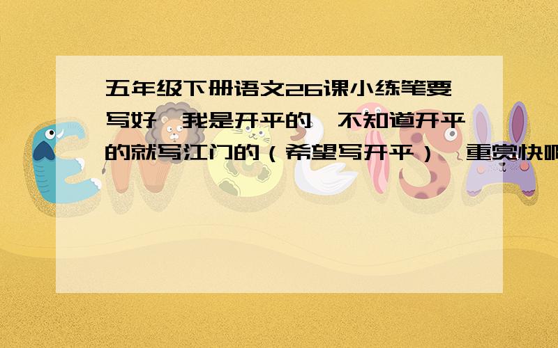 五年级下册语文26课小练笔要写好,我是开平的,不知道开平的就写江门的（希望写开平）,重赏快啊·········写田野风光、湖水也行 ```不要从别人的网址里抄的······· 要长一点的