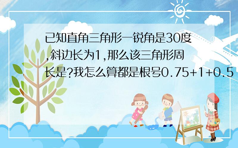 已知直角三角形一锐角是30度,斜边长为1,那么该三角形周长是?我怎么算都是根号0.75+1+0.5 A:5/2 B:3 C:(根号3+2)/2 D:(根号3+3)/2