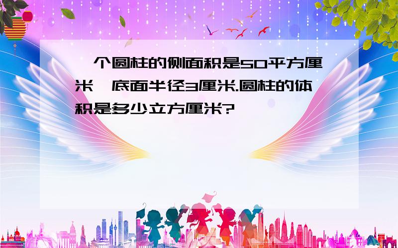 一个圆柱的侧面积是50平方厘米,底面半径3厘米.圆柱的体积是多少立方厘米?