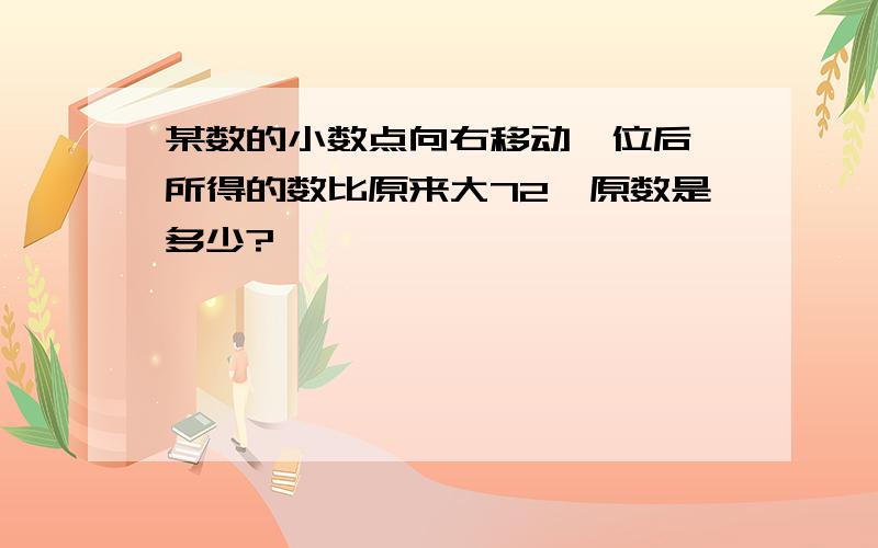 某数的小数点向右移动一位后,所得的数比原来大72,原数是多少?