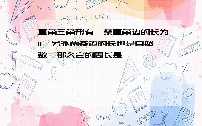 直角三角形有一条直角边的长为11,另外两条边的长也是自然数,那么它的周长是【 】