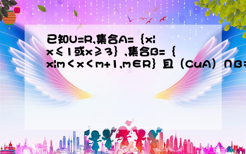 已知U=R,集合A=｛x| x≤1或x≥3｝,集合B=｛x|m＜x＜m+1,m∈R｝且（CuA）∩B≠ Φ（空集）,则m的取值范围