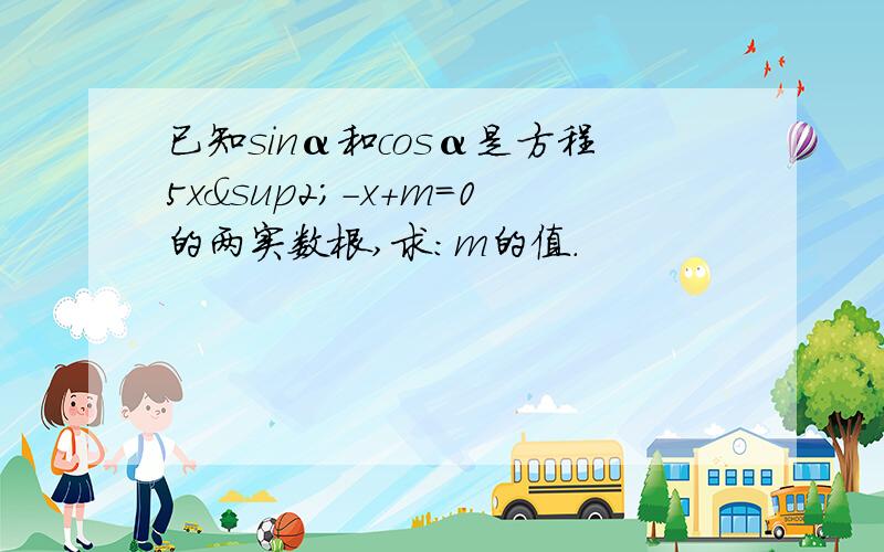 已知sinα和cosα是方程5x²－x+m=0的两实数根,求：m的值.