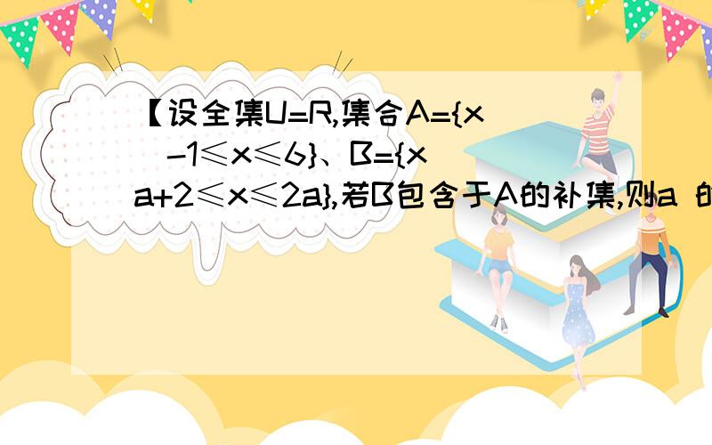 【设全集U=R,集合A={x|-1≤x≤6}、B={x|a+2≤x≤2a},若B包含于A的补集,则a 的取值范围】这题有疑问A={x|-1≤x≤6}=[1,6]那么CuA=(-∞,1)∪(6,+∞)当B=∅时,a+2>2a,a4所以a4疑问用【 】标记出来了 实在是没