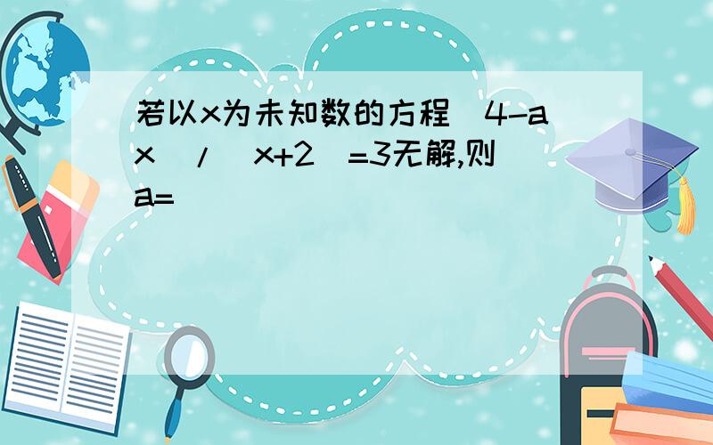 若以x为未知数的方程（4-ax）/（x+2）=3无解,则a=