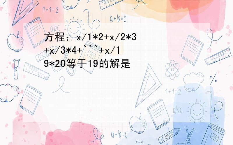 方程：x/1*2+x/2*3+x/3*4+```+x/19*20等于19的解是