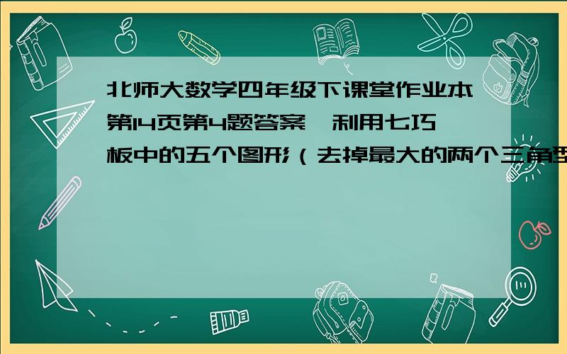 北师大数学四年级下课堂作业本第14页第4题答案,利用七巧板中的五个图形（去掉最大的两个三角型）,如何拼成一个只有七巧板一半大小的长方形?希望有图,