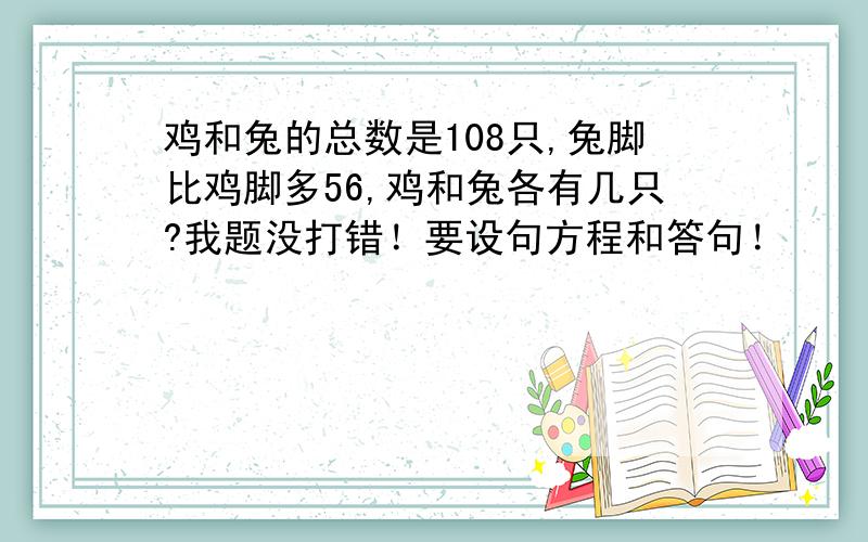 鸡和兔的总数是108只,兔脚比鸡脚多56,鸡和兔各有几只?我题没打错！要设句方程和答句！