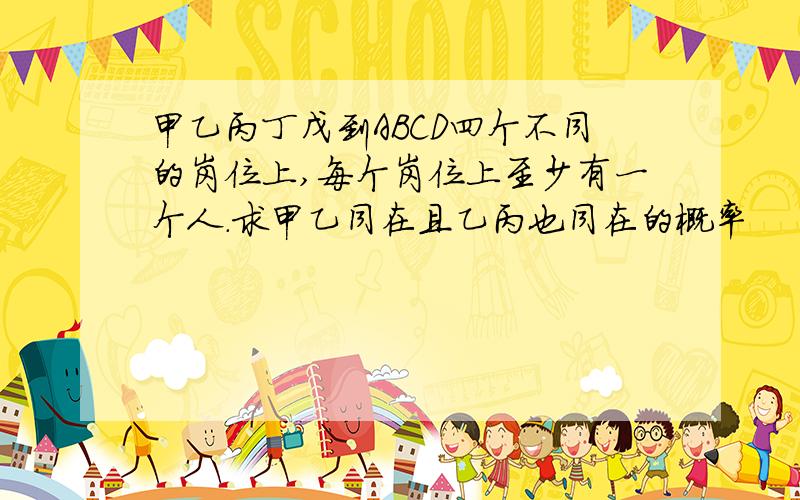 甲乙丙丁戊到ABCD四个不同的岗位上,每个岗位上至少有一个人.求甲乙同在且乙丙也同在的概率