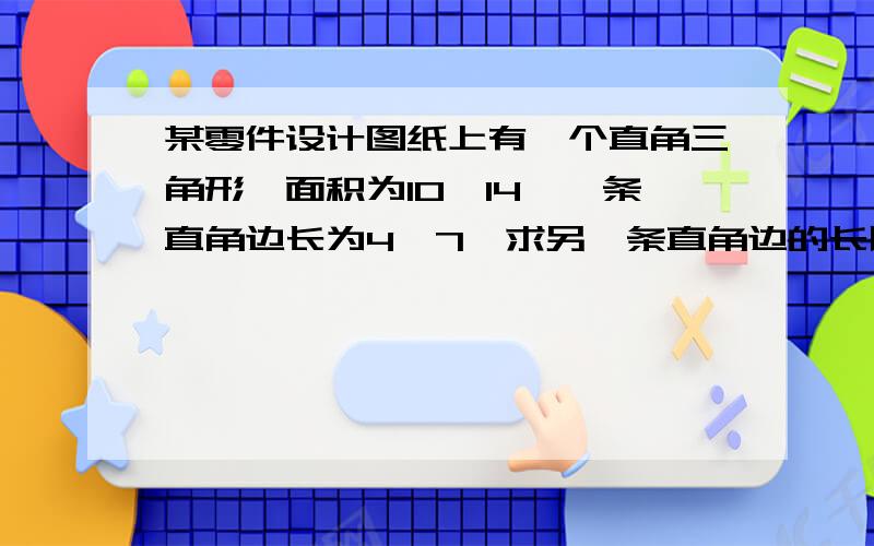 某零件设计图纸上有一个直角三角形,面积为10√14,一条直角边长为4√7,求另一条直角边的长以及斜边上的高