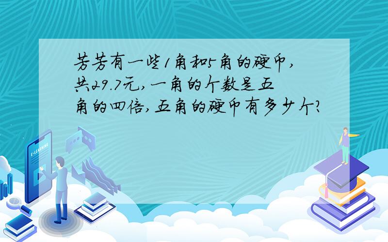 芳芳有一些1角和5角的硬币,共29.7元,一角的个数是五角的四倍,五角的硬币有多少个?