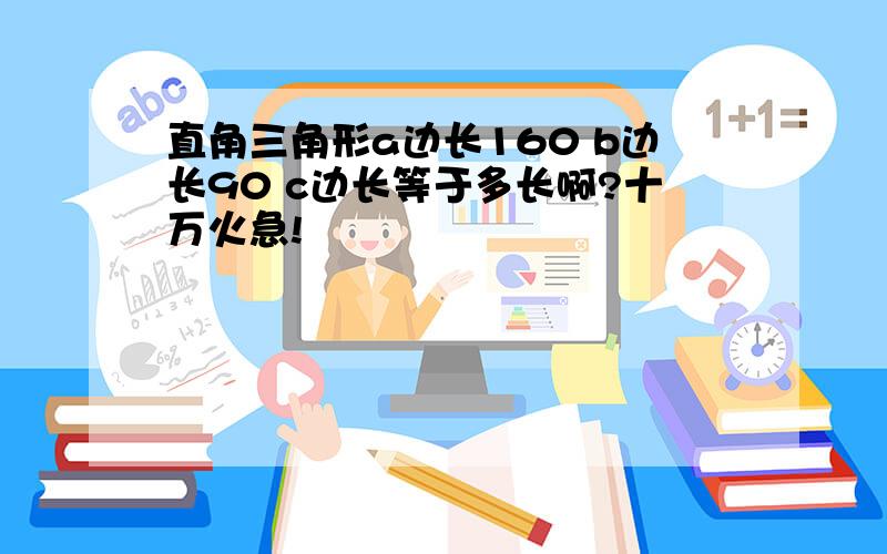 直角三角形a边长160 b边长90 c边长等于多长啊?十万火急!