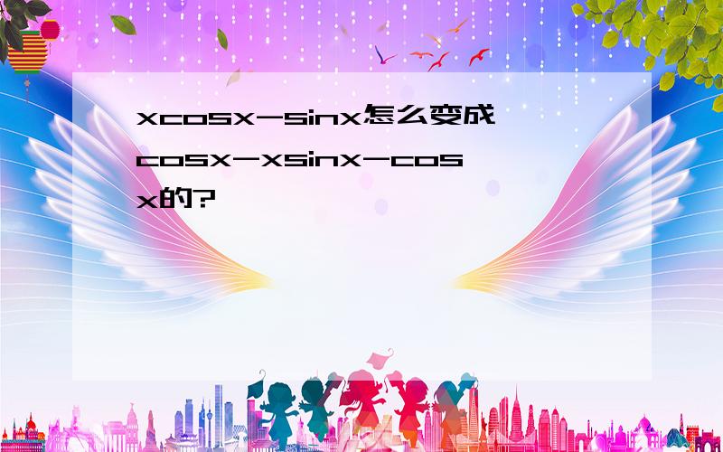 xcosx-sinx怎么变成cosx-xsinx-cosx的?