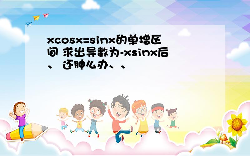 xcosx=sinx的单增区间 求出导数为-xsinx后、 还肿么办、、