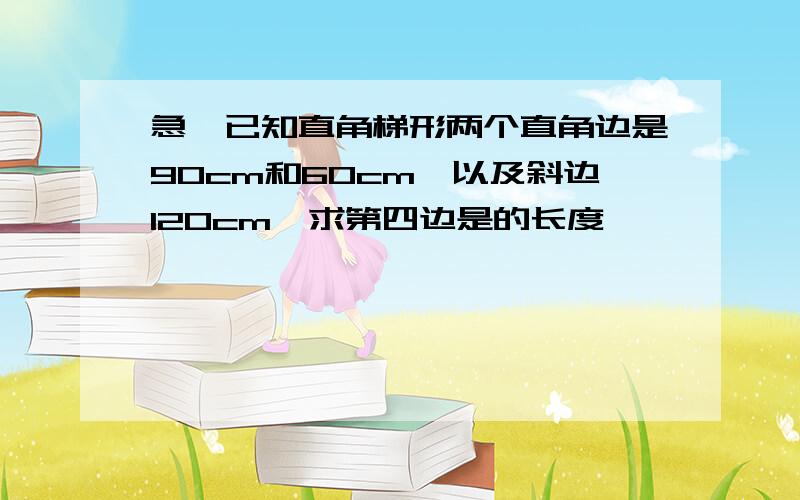 急,已知直角梯形两个直角边是90cm和60cm,以及斜边120cm,求第四边是的长度