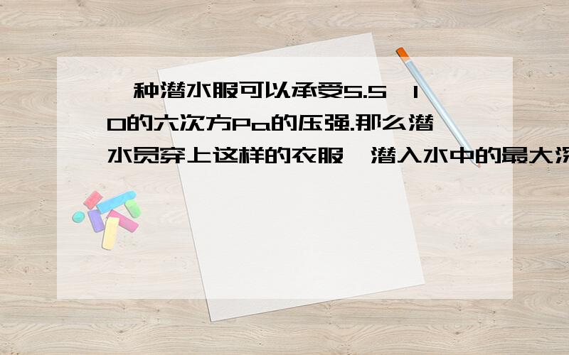 一种潜水服可以承受5.5×10的六次方Pa的压强.那么潜水员穿上这样的衣服,潜入水中的最大深度是多少?