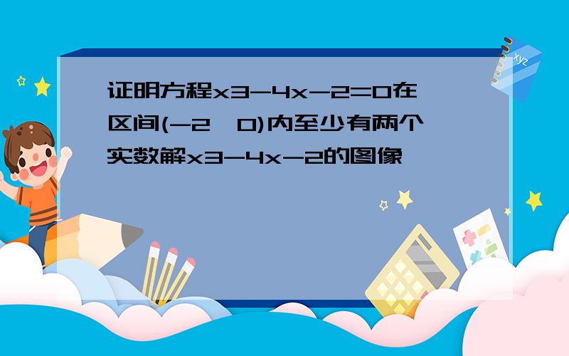 证明方程x3-4x-2=0在区间(-2,0)内至少有两个实数解x3-4x-2的图像