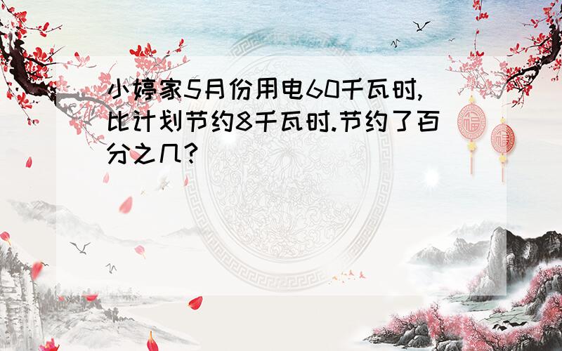 小婷家5月份用电60千瓦时,比计划节约8千瓦时.节约了百分之几?