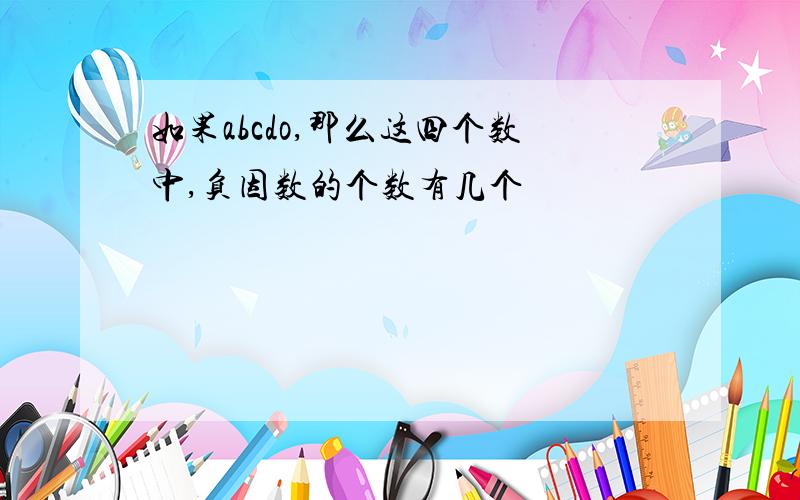 如果abcdo,那么这四个数中,负因数的个数有几个