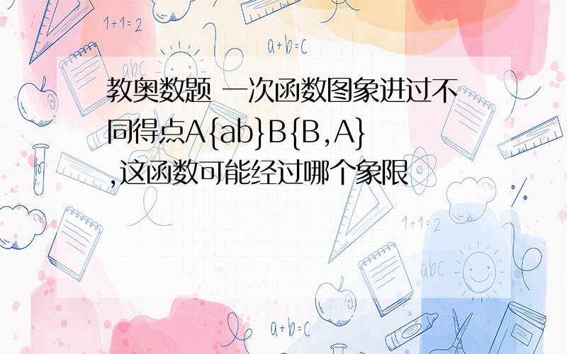 教奥数题 一次函数图象进过不同得点A{ab}B{B,A},这函数可能经过哪个象限