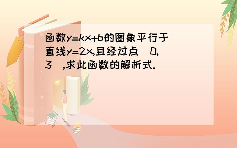 函数y=kx+b的图象平行于直线y=2x,且经过点(0,3),求此函数的解析式.