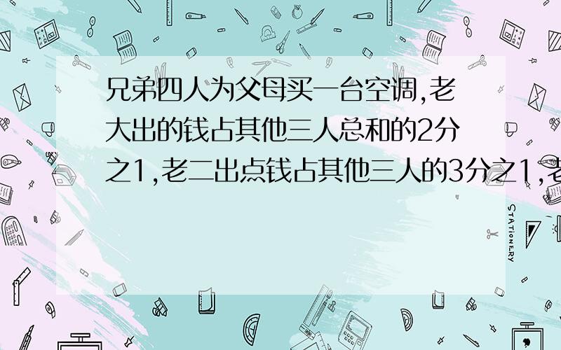 兄弟四人为父母买一台空调,老大出的钱占其他三人总和的2分之1,老二出点钱占其他三人的3分之1,老三出点钱占其他三人的4分之1,老四出了520元,这台空调多少元?