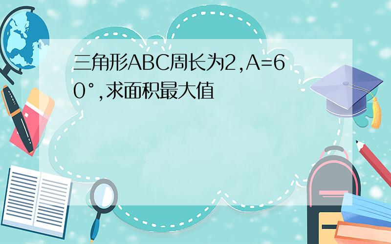 三角形ABC周长为2,A=60°,求面积最大值