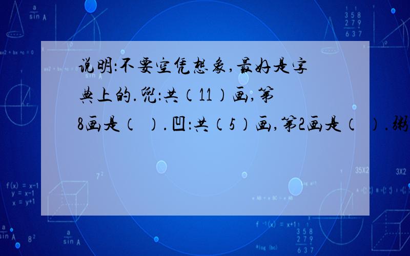 说明：不要空凭想象,最好是字典上的.兜：共（11）画,第8画是（ ）.凹：共（5）画,第2画是（ ）.粥：共（）画,第3画是（ ）.涎：共（）画,第7画是（ ）.匣：共（）画,第7画是（ ）.