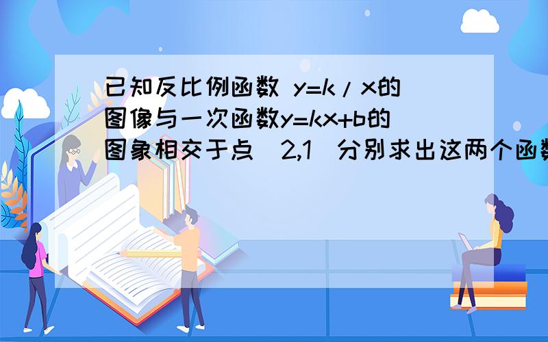 已知反比例函数 y=k/x的图像与一次函数y=kx+b的图象相交于点（2,1）分别求出这两个函数的解析式（主要是y=kx+b不会求,