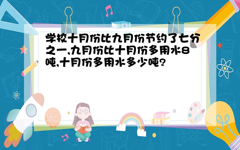 学校十月份比九月份节约了七分之一,九月份比十月份多用水8吨,十月份多用水多少吨?