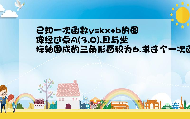 已知一次函数y=kx+b的图像经过点A(3,0),且与坐标轴围成的三角形面积为6.求这个一次函数的解析式.