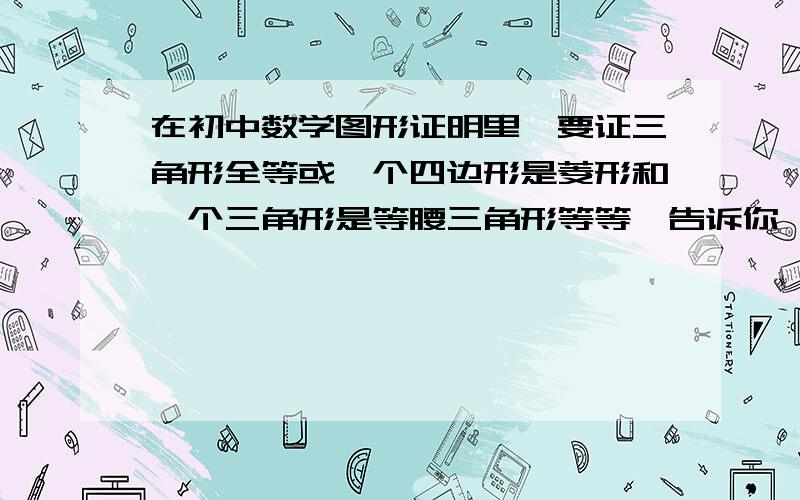 在初中数学图形证明里,要证三角形全等或一个四边形是菱形和一个三角形是等腰三角形等等,告诉你一个点是